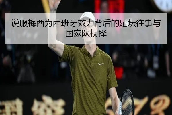 说服梅西为西班牙效力背后的足坛往事与国家队抉择